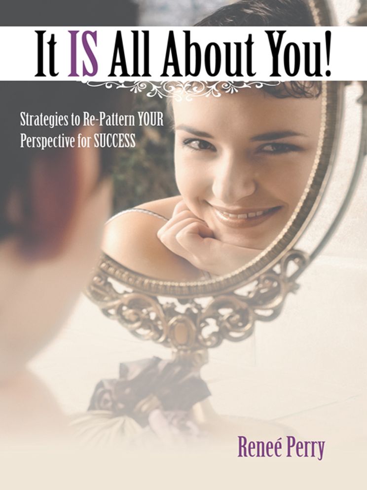 It IS All About You!: Strategies to Re-Pattern YOUR Perspective for SUCCESS