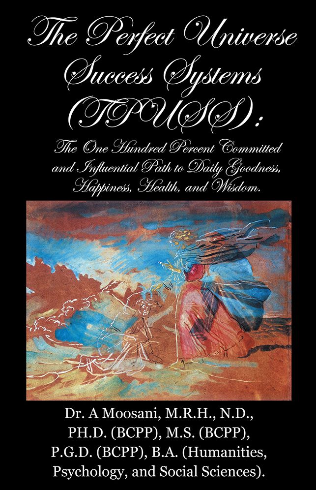 The Perfect Universe Success Systems (TPUSS).: The One Hundred Percent Committed and Influential Path to Daily Goodness, Happiness, Health, and Wisdom.