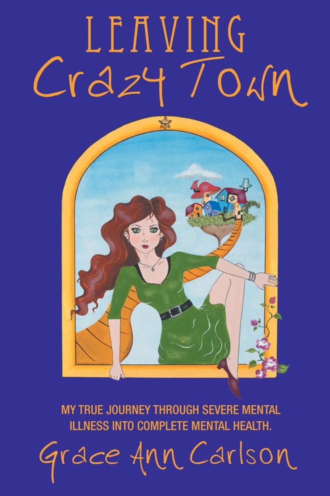 Leaving Crazy Town: My true journey through severe mental illness into complete mental health.