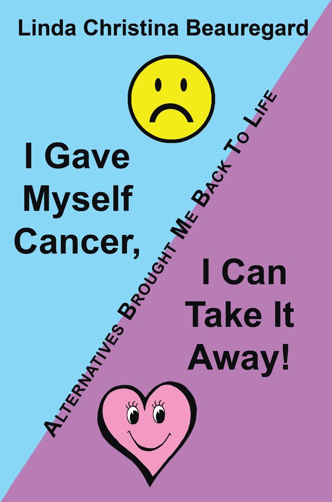 I Gave Myself Cancer, I Can Take It Away!: Alternatives Brought Me Back To Life