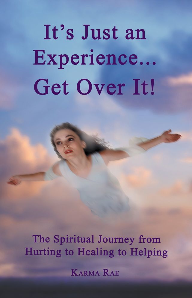 It's Just an Experience ... Get Over It!: The Spiritual Journey from Hurting to Healing to Helping