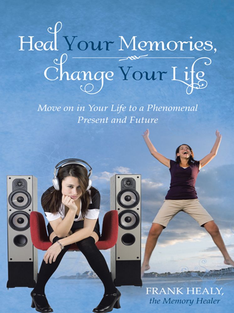 Heal Your Memories, Change Your Life: Move on in Your Life to a Phenomenal Present and Future