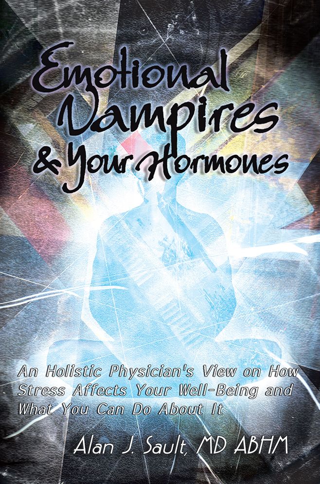 Emotional Vampires and Your Hormones: An Holistic Physician's View on How Stress Affects Your Well-Being and What You Can Do About It