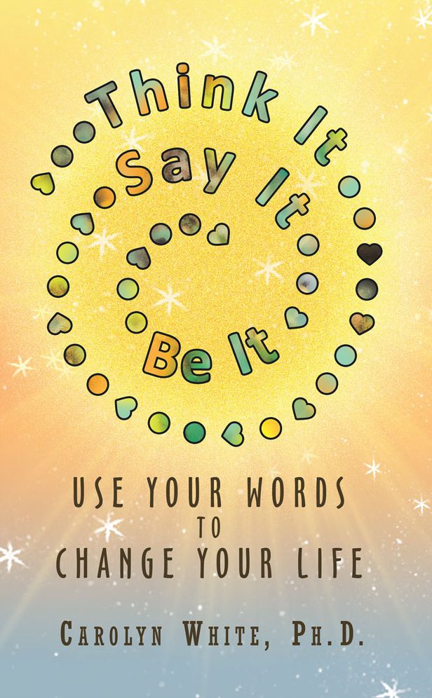 Think It -> Say It -> Be It: Use Your Words to Change Your Life