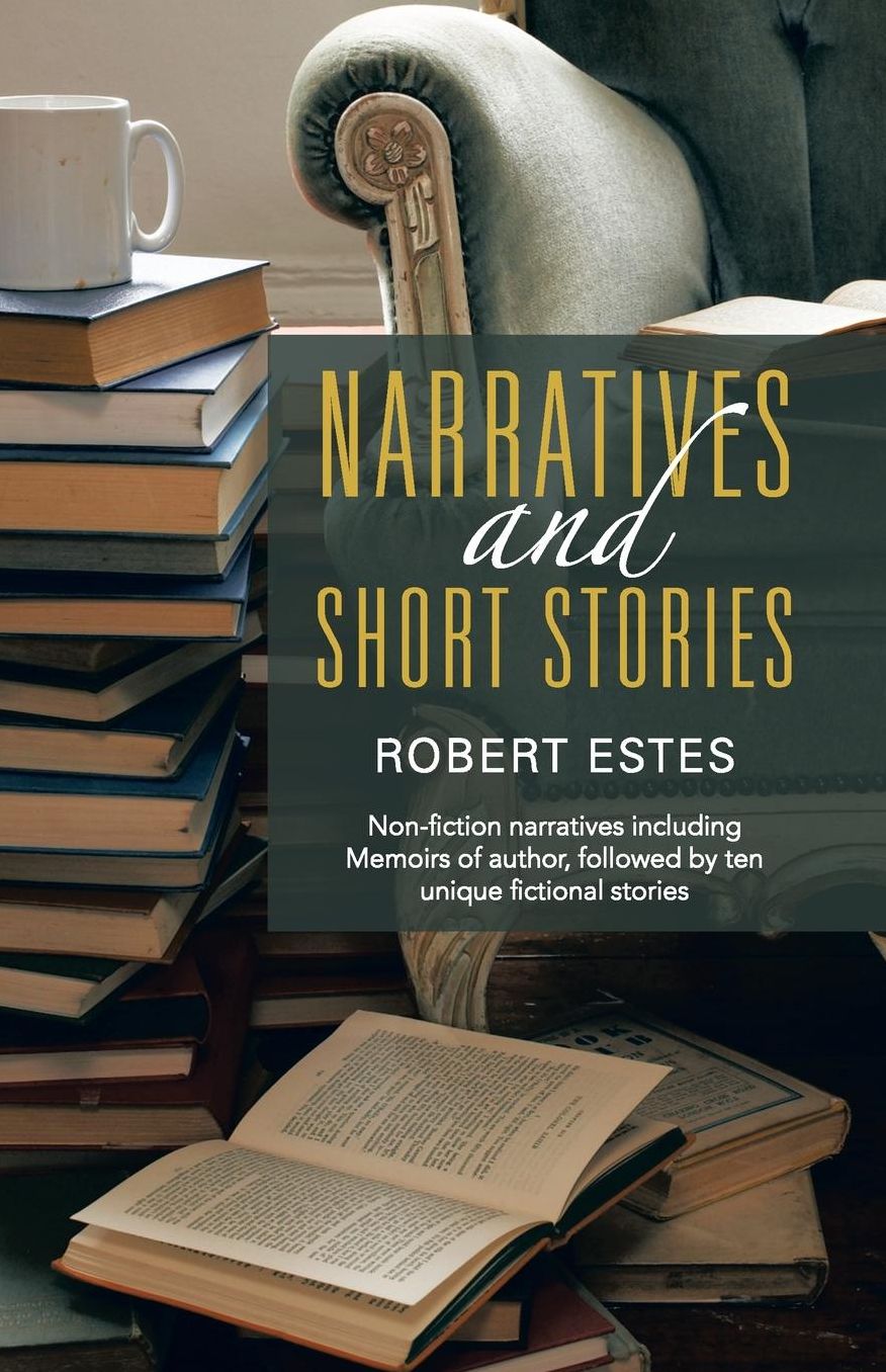Narratives and Short Stories: Non-Fiction Narratives Including Memoirs of Author, Followed by Ten Unique Fictional Stories
