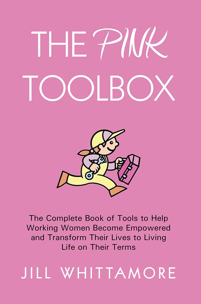 The Pink Toolbox: The Complete Book of Tools to Help Working Women Become Empowered and Transform Their Lives to Living Life on Their Terms