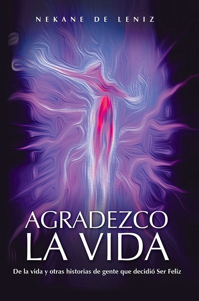 AGRADEZCO LA VIDA: De la vida y otras historias de gente que decidió Ser Feliz