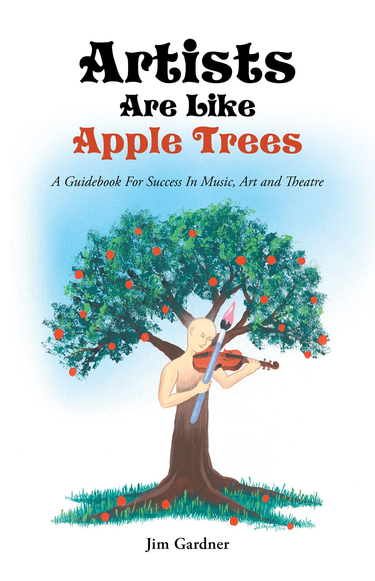 Artists Are Like Apple Trees: A Guidebook For Success In Music, Art and Theatre