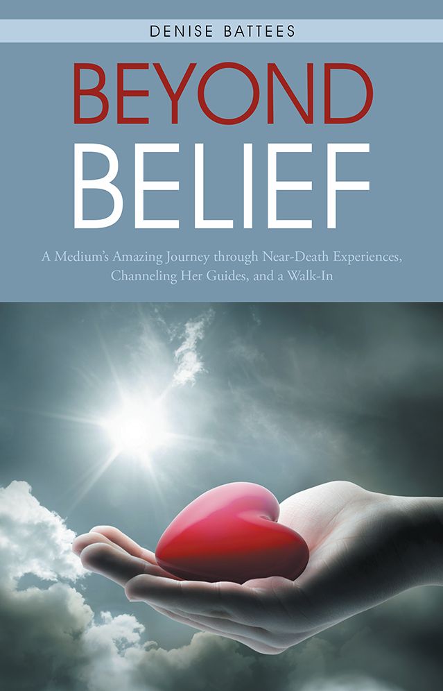 BEYOND BELIEF: A Medium's Amazing Journey through Near-Death Experiences, Channeling Her Guides, and a Walk-In