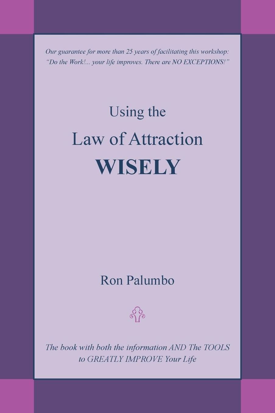 Using the Law of Attraction Wisely: The Book with Both the Information and the Tools to Greatly Improve Your Life