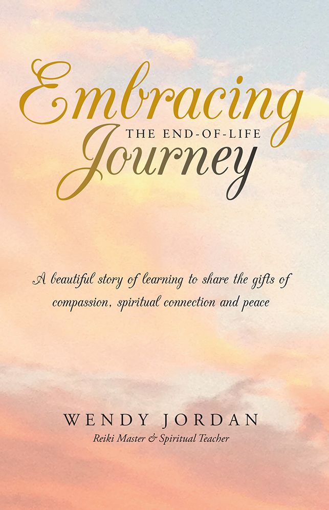 Embracing the End-of-Life Journey: A beautiful story of learning to share the gifts of compassion, spiritual connection and peace