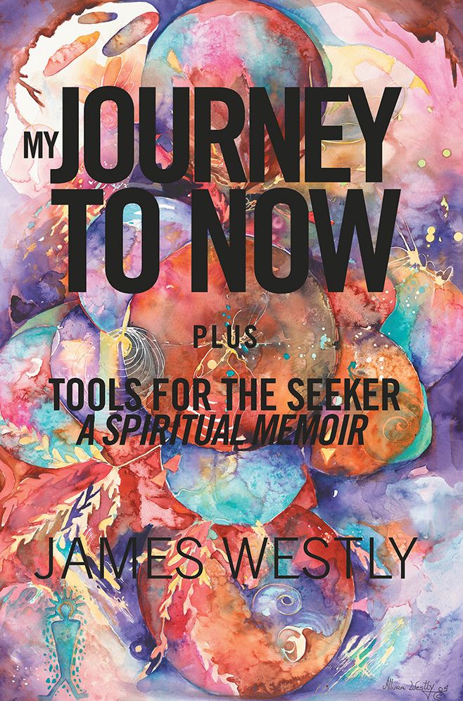 My Journey to Now, Plus Tools for the Seeker: A Spiritual Memoir