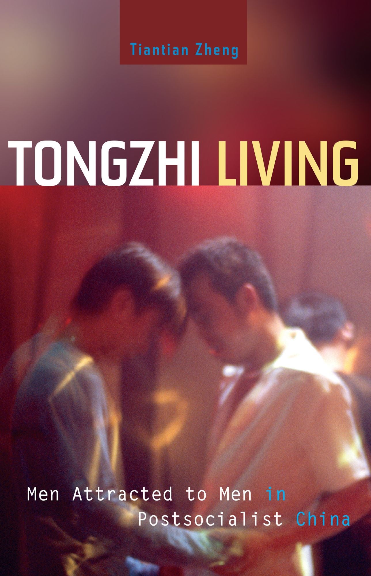Tongzhi Living: Men Attracted to Men in Postsocialist China