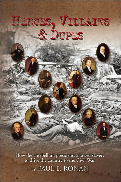 Heroes, Villains & Dupes: How the Antebellum Presidents Allowed Slavery to Drive the Country to the Civil War
