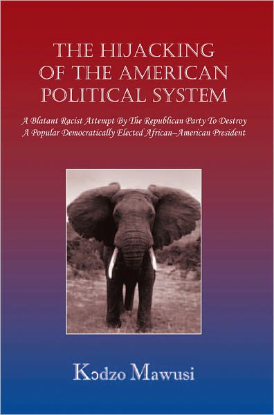 The Hijacking of the American Political System: A Blatant Racist Attempt By The Republican Party To Destroy A Popular Democratically Elected African-American President