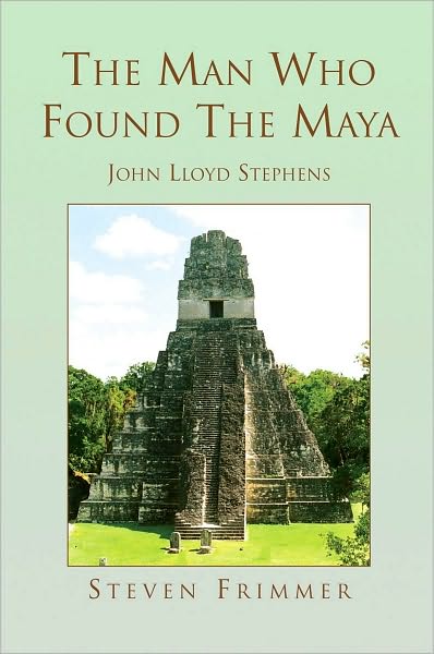 The Man Who Found The Maya: John Lloyd Stephens