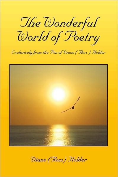 The Wonderful World of Poetry: Exclusively from the Pen of Diane ( Ross ) Holder