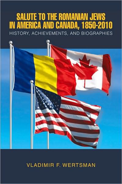 Salute to the Romanian Jews in America and Canada, 1850-2010: History, Achievements, and Biographies