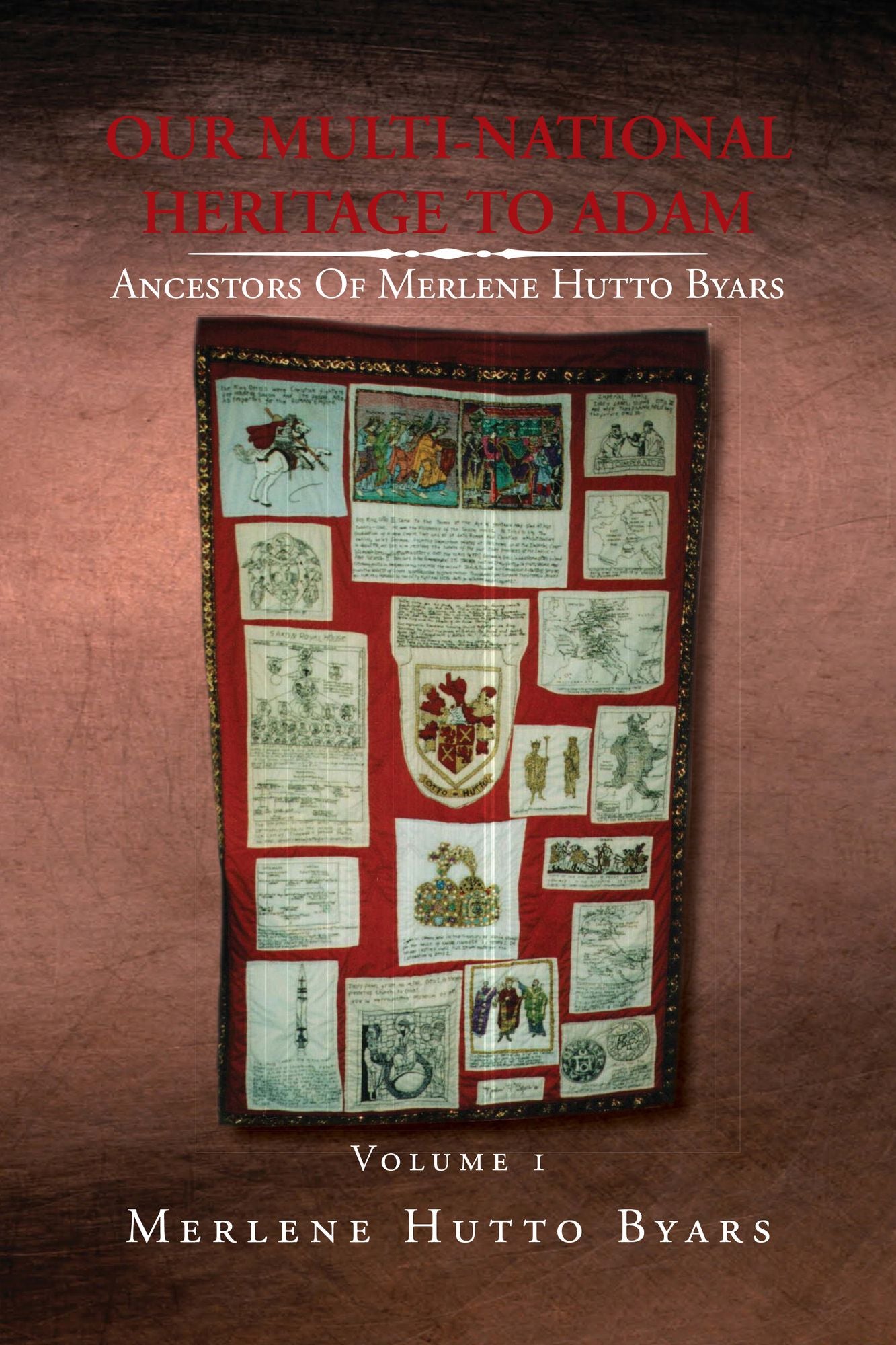 OUR MULTI-NATIONAL HERITAGE TO ADAM, ANCESTORS OF MERLENE HUTTO BYARS, Volume 1: ANCESTORS OF MERLENE HUTTO BYARS - Volume 1
