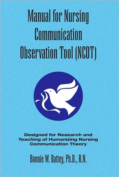 Manual for Nursing Communication Observation Tool (NCOT): Designed for Research and Teaching of Humanizing Nursing Communication Theory