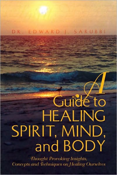 A Guide to Healing Spirit, Mind, and Body: Thought Provoking Insights, Concepts and Techniques on Healing Ourselves