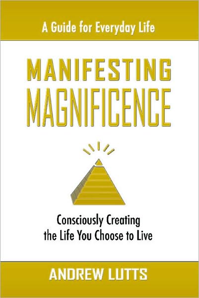 Manifesting Magnificence: Consciously Creating the Life You Choose to Live