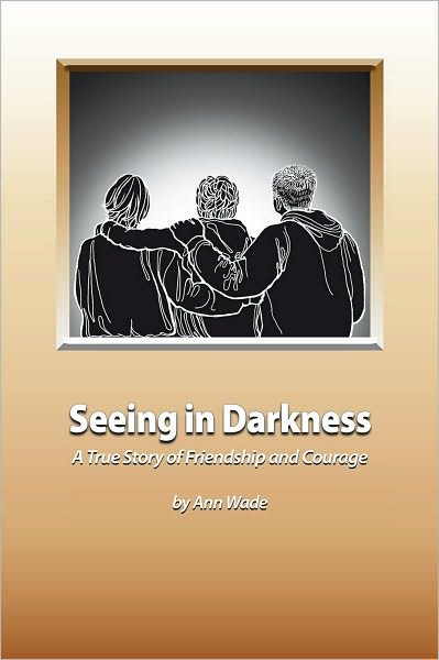 Seeing in Darkness: A True Story of Friendship and Courage
