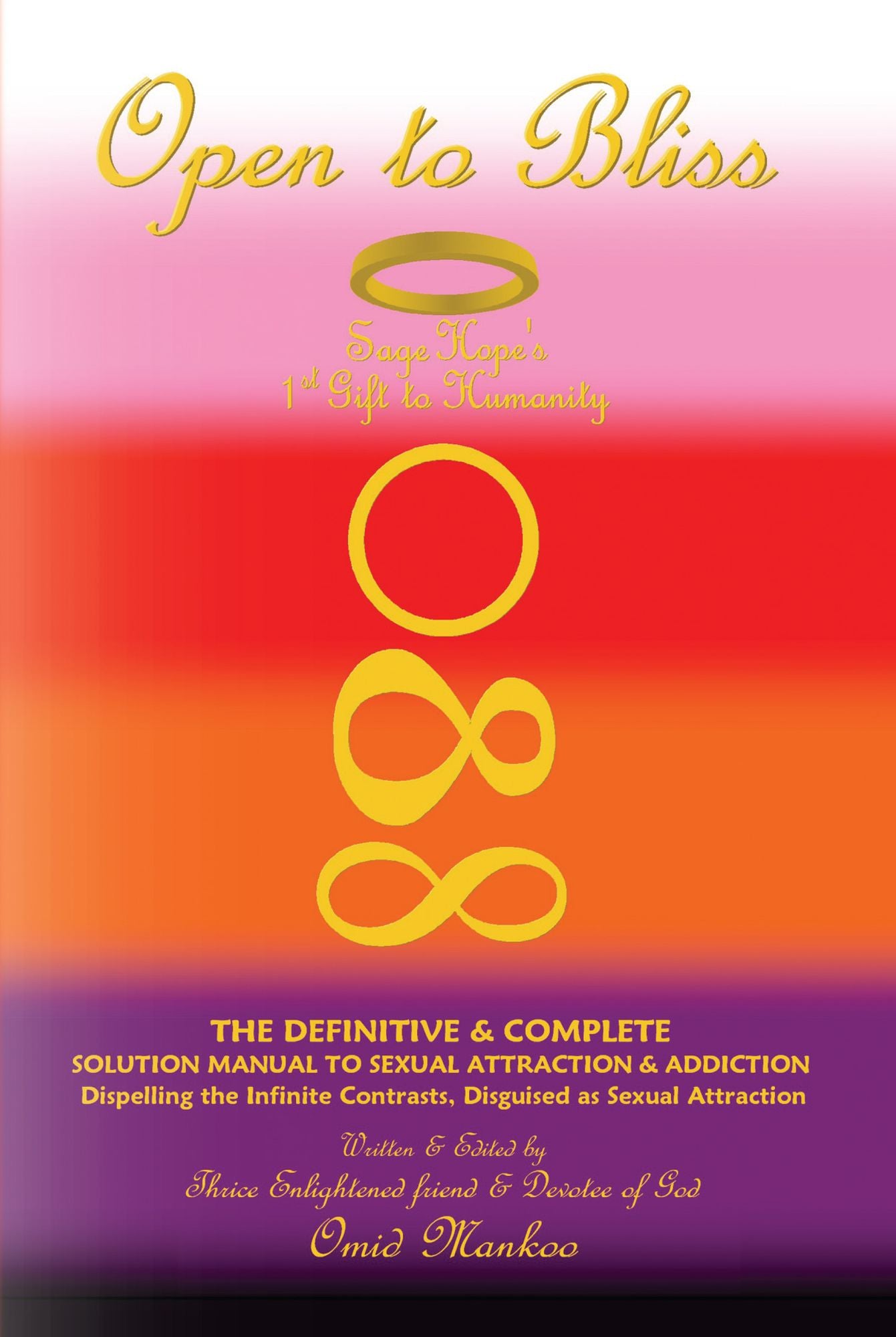 Open To Bliss Sage Hope's 1st Gift to Humanity The Definitive & Complete Solution Manual to Sexual Attraction & Addiction: Dispelling the Infinite Contrasts Disguised as Sexual Attraction