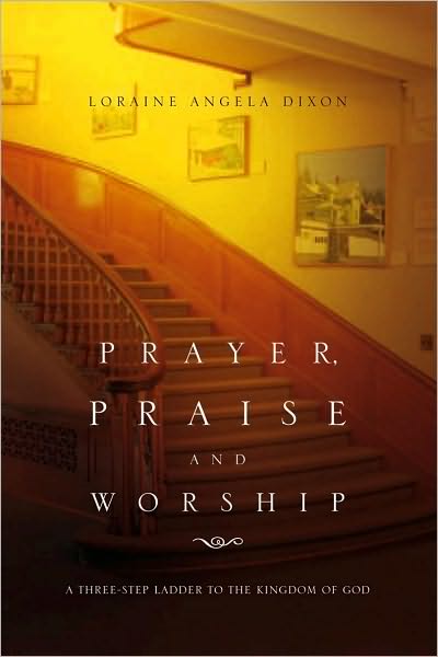 Prayer, Praise and Worship: A Three-Step Ladder To The Kingdom Of God