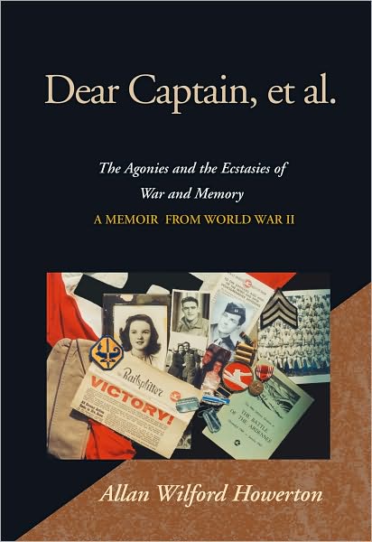Dear Captain, et al.: The Agonies and the Ecstasies of War and Memory A Memoir From World War II