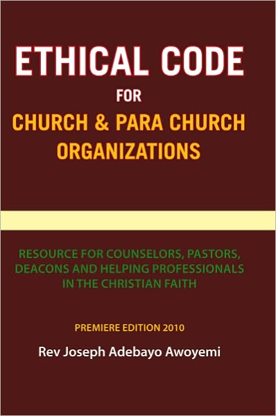 Ethical Code for Church and Para Church Organizations: Resource for Counselors, Pastors, Deacons and Helping Professionals in the Christian Faith