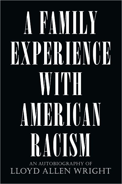 A FAMILY EXPERIENCE WITH AMERICAN RACISM: AN AUTOBIOGRAPHY OF LLOYD ALLEN WRIGHT