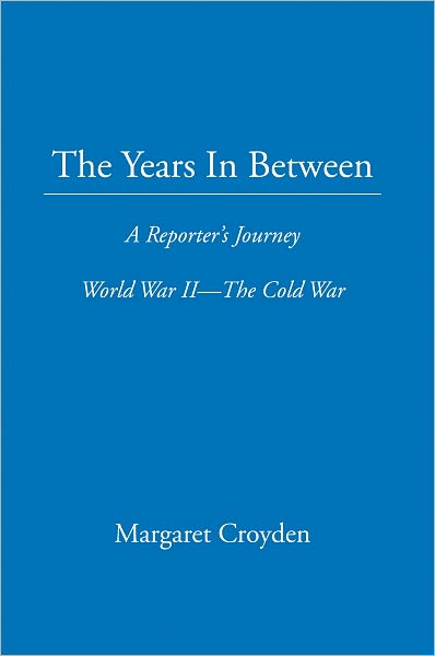 The Years In Between: A Reporter's Journey World War II The Cold War