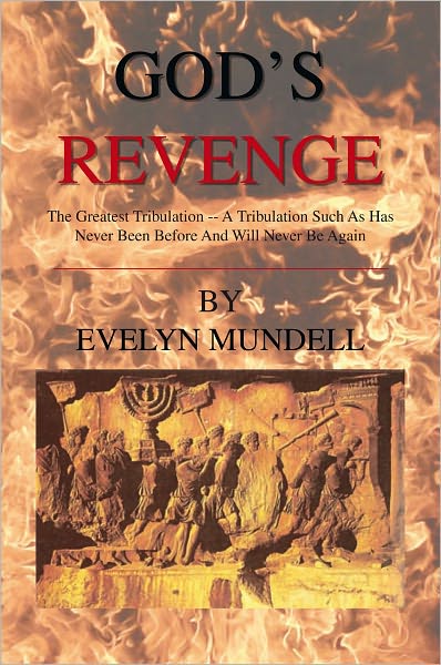God's Revenge: The Greatest Tribulation -- A Tribulation Such As Has Never Been Before And Will Never Be Again