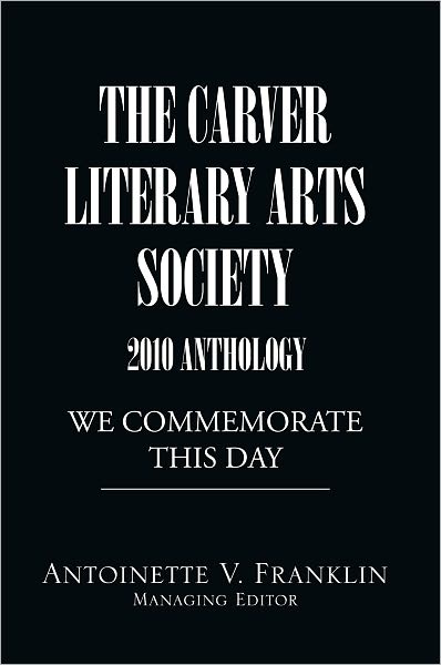THE CARVER LITERARY ARTS SOCIETY 2010 ANTHOLOGY: WE COMMEMORATE THIS DAY