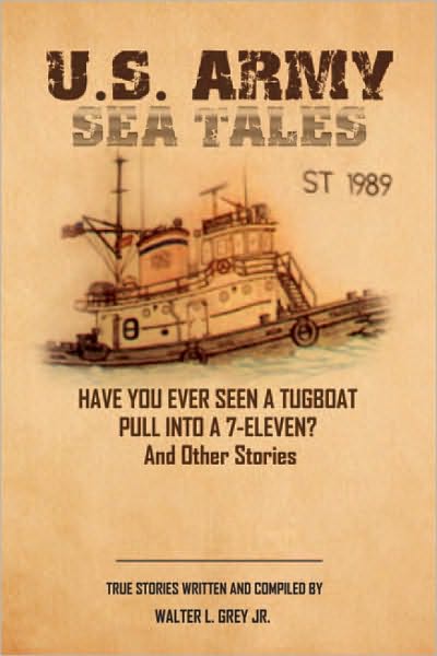 U.S. Army Sea Tales: Have you ever seen a tug boat pull into a 7-Eleven? & Other True Stories by U.S. Army Mariners