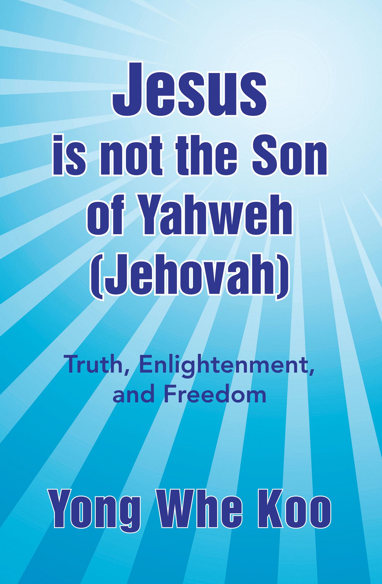 Jesus is not the Son of Yahweh (Jehovah): Truth, Enlightenment, and Freedom