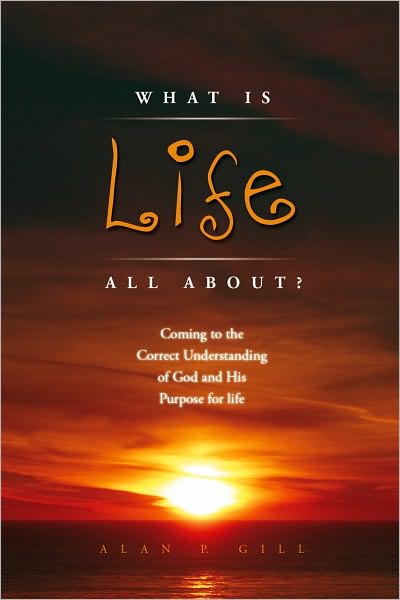 WHAT IS LIFE ALL ABOUT?: Coming to the Correct Understanding of God and His Purpose for life