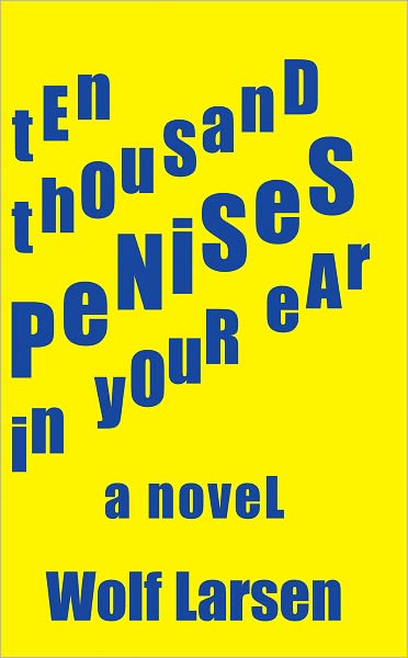 Ten Thousand Penises In Your Ear: A Novel