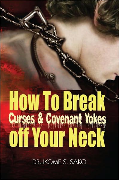How to Break Curses & Covenant Yokes Off your neck: Power over curses, Covenants and Oaths