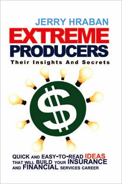 Extreme Producers: Their Insights And Secrets: Quick and easy-to-read ideas that will build your insurance and financial services career