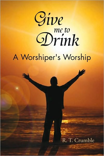 Give me to Drink: A Worshiper's Worship