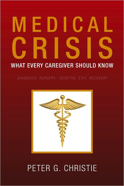 Medical Crisis:What every Caregiver Should Know: What Every Caregiver Should Know Diagnosis, Surgery, Hospital Stay, Recovery