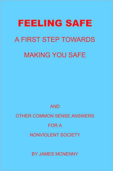 Feeling Safe A First Step towards Making You Safe: And Other Common Sense Answers for a Nonviolent Society