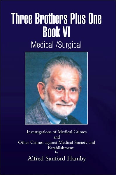Three Brothers Plus One Book VI Medical/Surgical: Investigations of Medical Crimes and Other Crimes against Medical Society and Establishment