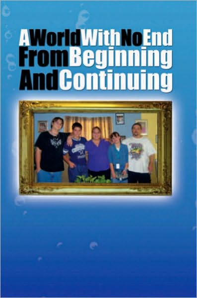 A World With No End From Beginning And Continuing: My Life And How I'm Getting Through It