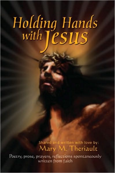 "HOLDING HANDS WITH JESUS": Poetry, prose, prayers, reflections spontaneously written from faith
