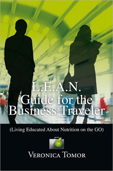 L.E.A.N. Guide for the Business Traveler: (Living Educated About Nutrition on the GO)