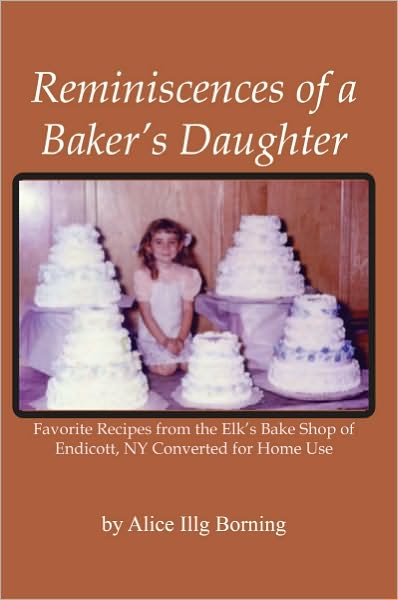 Reminiscences of a Baker's Daughter: Favorite Recipes from the Elk's Bake Shop of Endicott, NY Converted for Home Use