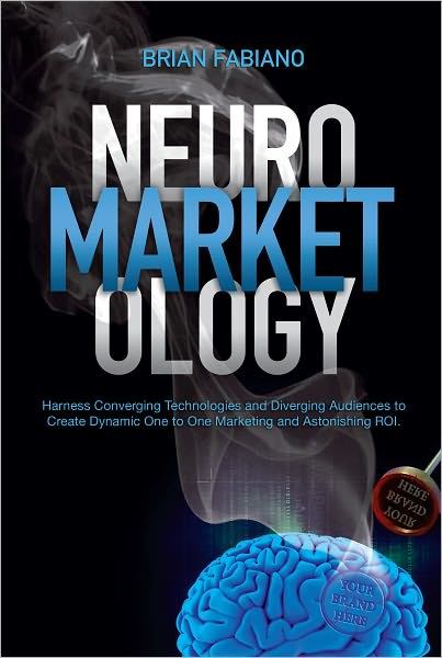 Neuromarketology: Harness Converging Technologies and Diverging Audiences to Create Dynamic One to One Marketing and Astonishing ROI